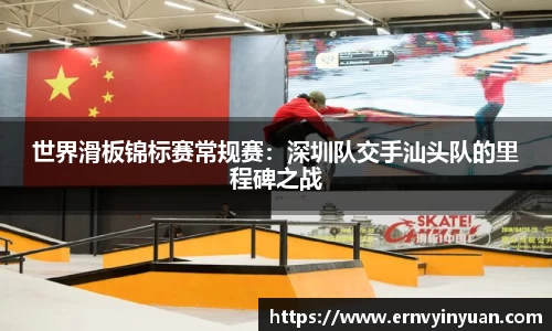 世界滑板锦标赛常规赛：深圳队交手汕头队的里程碑之战