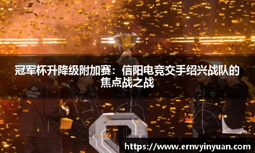冠军杯升降级附加赛：信阳电竞交手绍兴战队的焦点战之战