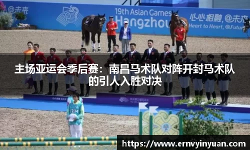 主场亚运会季后赛：南昌马术队对阵开封马术队的引人入胜对决