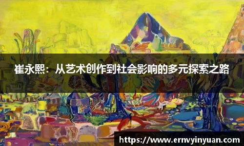 崔永熙：从艺术创作到社会影响的多元探索之路