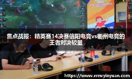 焦点战报：精英赛14决赛信阳电竞vs衢州电竞的王者对决较量