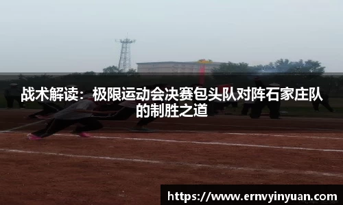 战术解读：极限运动会决赛包头队对阵石家庄队的制胜之道