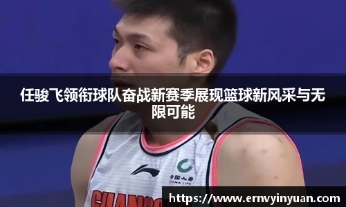 任骏飞领衔球队奋战新赛季展现篮球新风采与无限可能